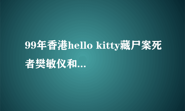 99年香港hello kitty藏尸案死者樊敏仪和88年日本绫濑水泥封尸案的受害人古田顺子谁死得惨