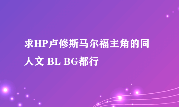 求HP卢修斯马尔福主角的同人文 BL BG都行