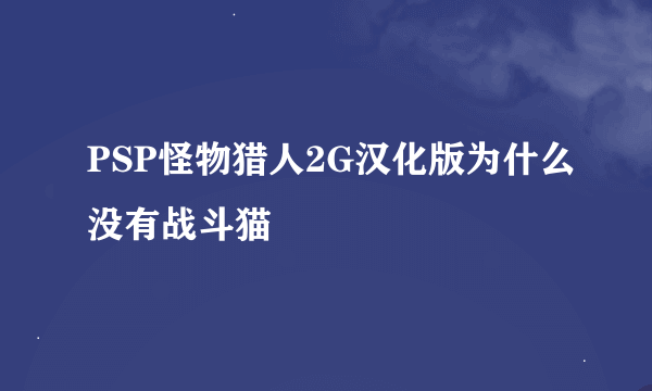 PSP怪物猎人2G汉化版为什么没有战斗猫