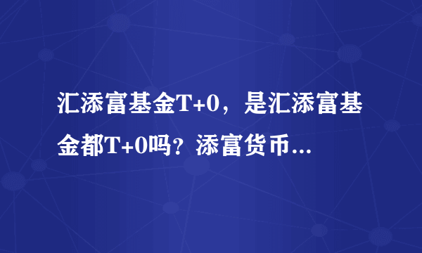 汇添富基金T+0，是汇添富基金都T+0吗？添富货币519518算吗？