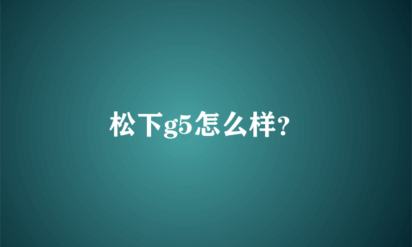 松下g5怎么样？