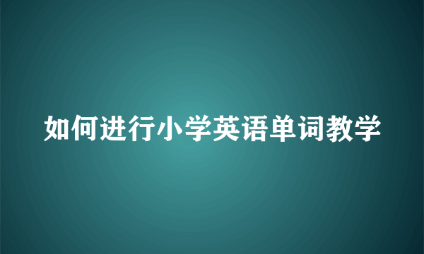 如何进行小学英语单词教学