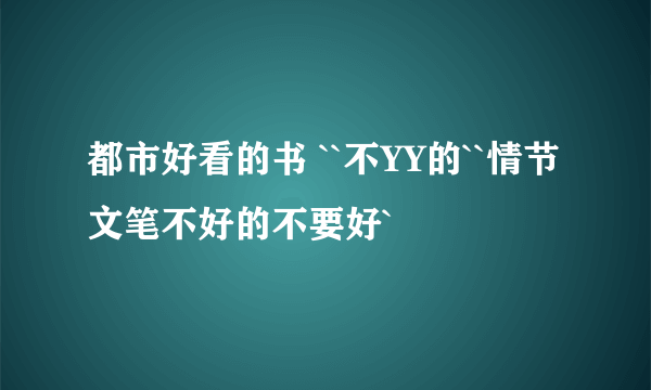 都市好看的书 ``不YY的``情节文笔不好的不要好`