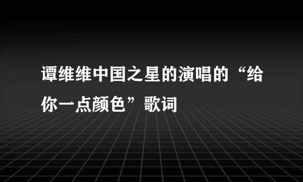 谭维维中国之星的演唱的“给你一点颜色”歌词