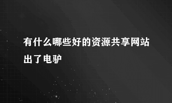 有什么哪些好的资源共享网站出了电驴