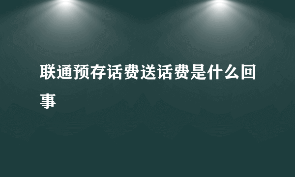 联通预存话费送话费是什么回事