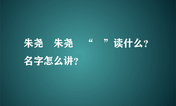 朱尧堃朱尧堃“堃”读什么？名字怎么讲？