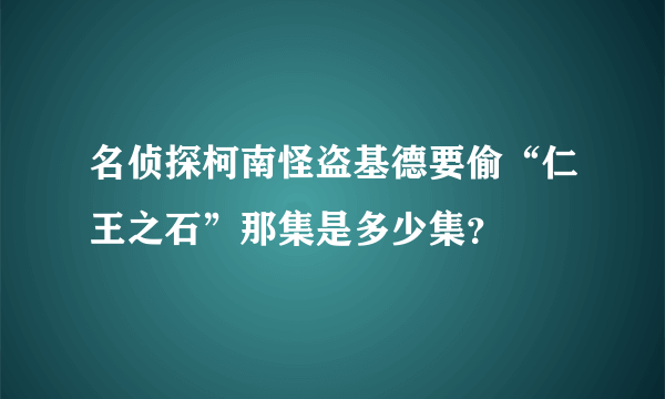 名侦探柯南怪盗基德要偷“仁王之石”那集是多少集？