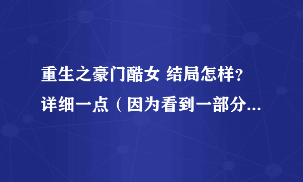 重生之豪门酷女 结局怎样？详细一点（因为看到一部分突然没兴趣了，就想知道结局）