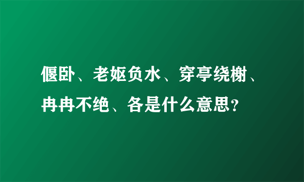 偃卧、老妪负水、穿亭绕榭、冉冉不绝、各是什么意思？