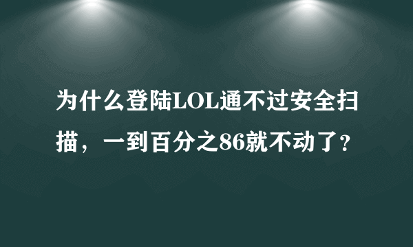 为什么登陆LOL通不过安全扫描，一到百分之86就不动了？