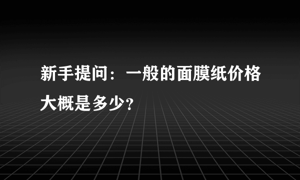 新手提问：一般的面膜纸价格大概是多少？