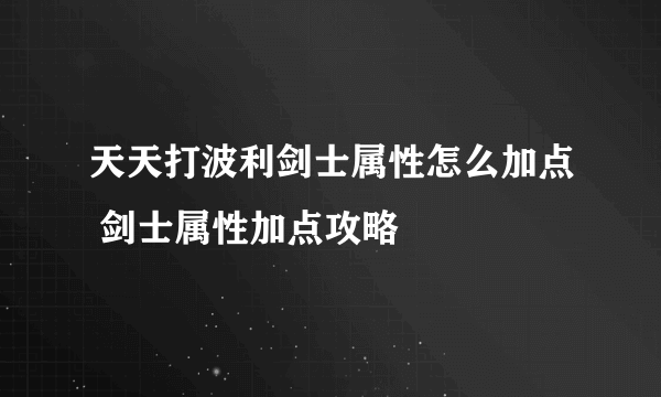 天天打波利剑士属性怎么加点 剑士属性加点攻略