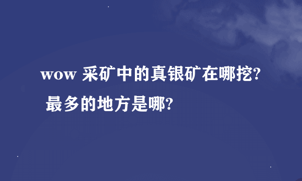 wow 采矿中的真银矿在哪挖? 最多的地方是哪?