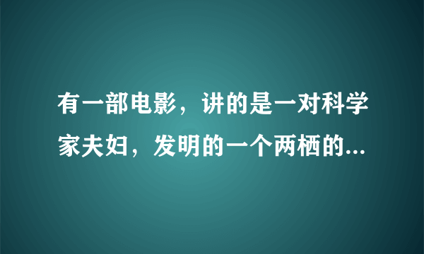 有一部电影，讲的是一对科学家夫妇，发明的一个两栖的怪物，后来他们为了把这个怪物处理掉，一直搬来搬去