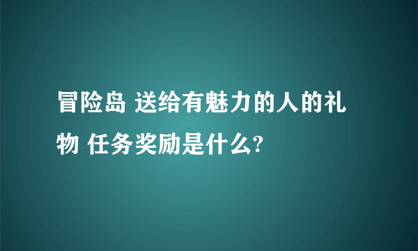 冒险岛 送给有魅力的人的礼物 任务奖励是什么?