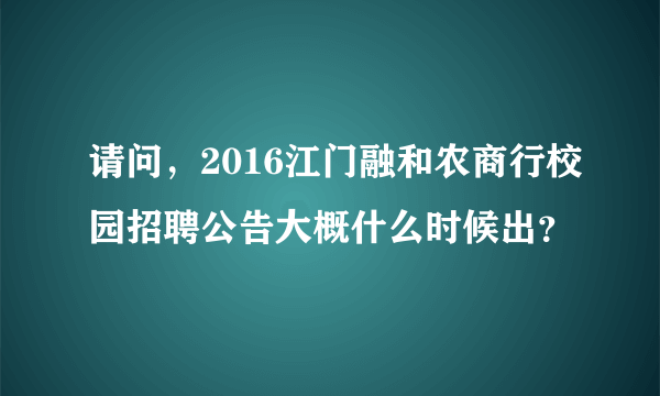 请问，2016江门融和农商行校园招聘公告大概什么时候出？