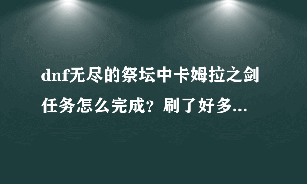 dnf无尽的祭坛中卡姆拉之剑任务怎么完成？刷了好多次还没完成！求速解！！