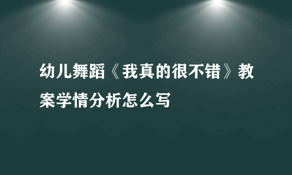 幼儿舞蹈《我真的很不错》教案学情分析怎么写