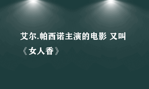 艾尔.帕西诺主演的电影 又叫《女人香》