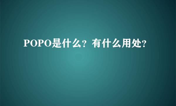 POPO是什么？有什么用处？