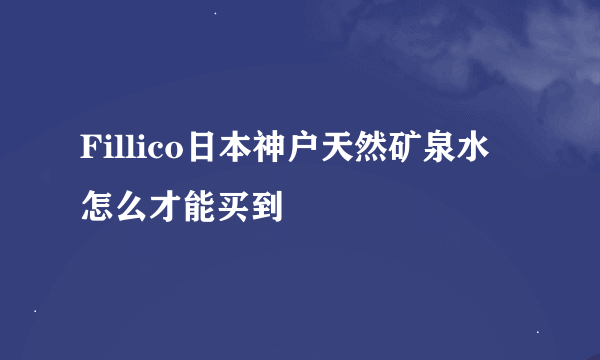 Fillico日本神户天然矿泉水 怎么才能买到