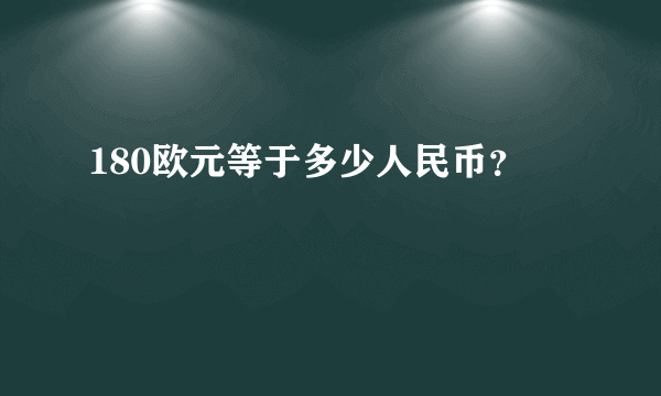 180欧元等于多少人民币？