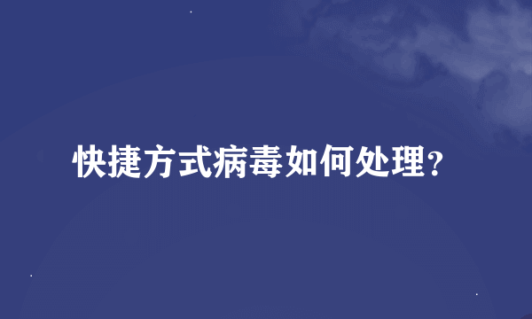 快捷方式病毒如何处理？