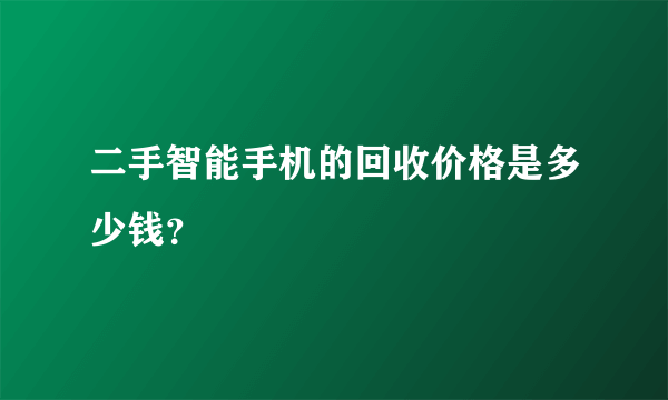 二手智能手机的回收价格是多少钱？