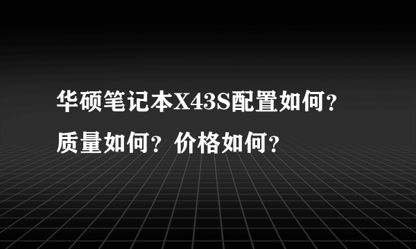 华硕笔记本X43S配置如何？质量如何？价格如何？