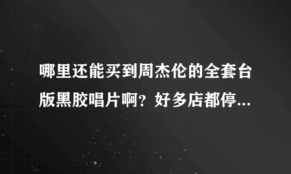 哪里还能买到周杰伦的全套台版黑胶唱片啊？好多店都停止预购了？