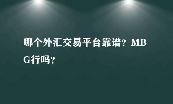 哪个外汇交易平台靠谱？MBG行吗？