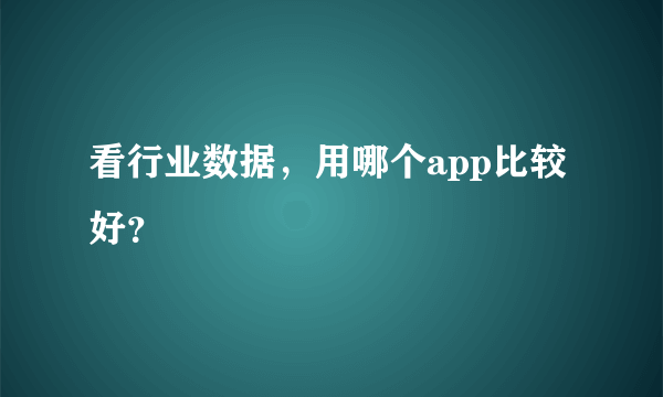 看行业数据，用哪个app比较好？