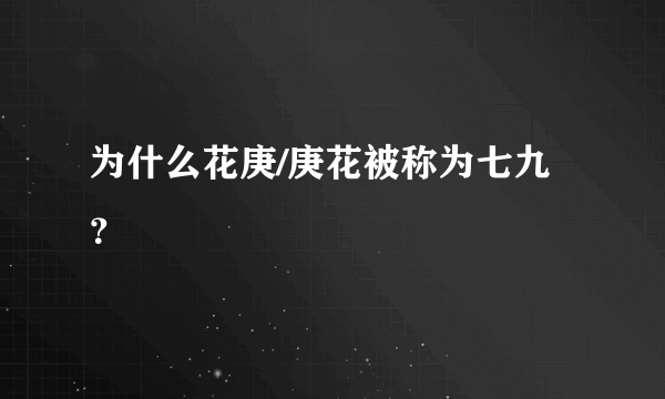 为什么花庚/庚花被称为七九？