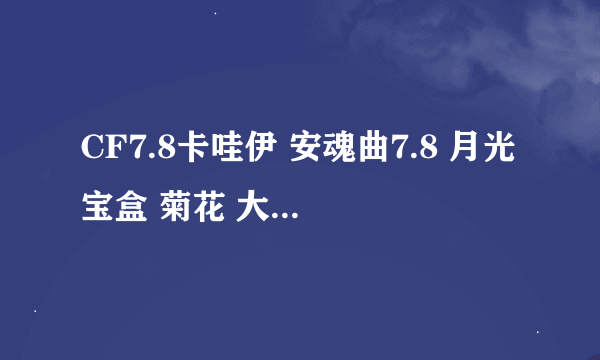 CF7.8卡哇伊 安魂曲7.8 月光宝盒 菊花 大飞 夜雨