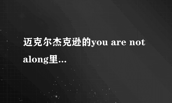 迈克尔杰克逊的you are not along里为什么you are not alone前有时是but有时是that。但却不翻译它们。