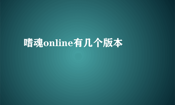 嗜魂online有几个版本