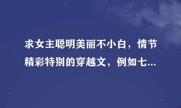 求女主聪明美丽不小白，情节精彩特别的穿越文，例如七色之旅系列