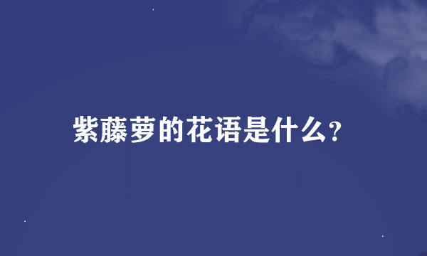 紫藤萝的花语是什么？