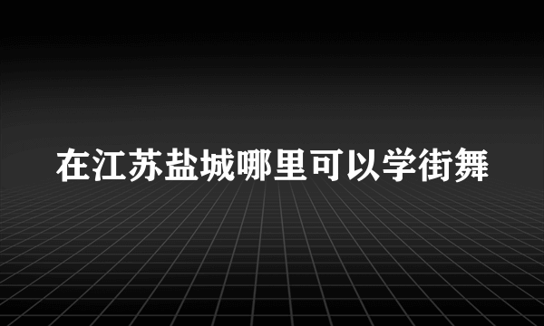 在江苏盐城哪里可以学街舞