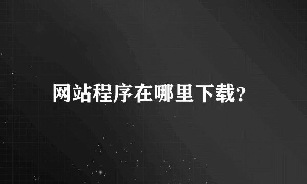 网站程序在哪里下载？