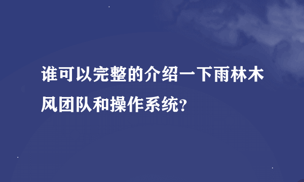 谁可以完整的介绍一下雨林木风团队和操作系统？