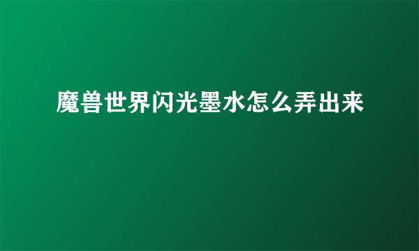 魔兽世界闪光墨水怎么弄出来