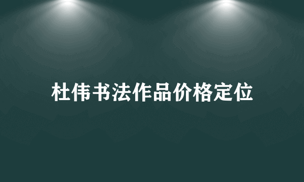 杜伟书法作品价格定位