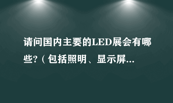 请问国内主要的LED展会有哪些?（包括照明、显示屏、交通）