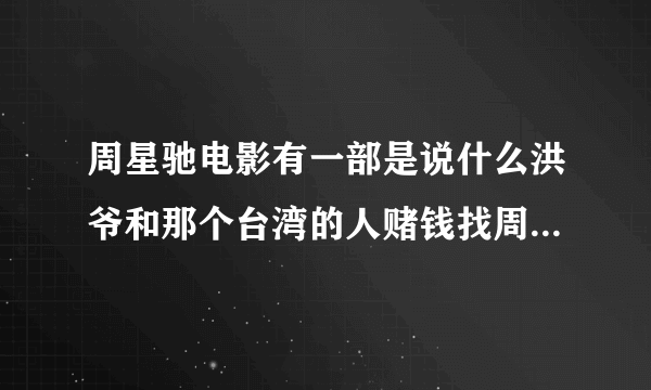 周星驰电影有一部是说什么洪爷和那个台湾的人赌钱找周星驰的。那是什么名字