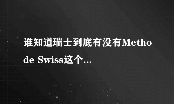 谁知道瑞士到底有没有Methode Swiss这个品牌？官方网站是什么？