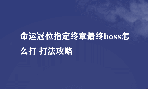 命运冠位指定终章最终boss怎么打 打法攻略