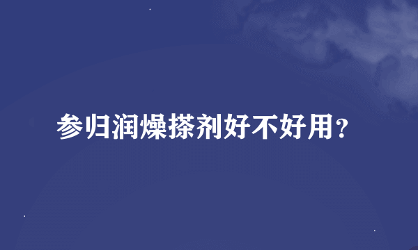 参归润燥搽剂好不好用？