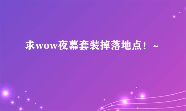 求wow夜幕套装掉落地点！~